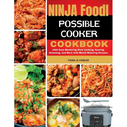 Ninja Foodi Possible Cooker Cookbook: 1800 Days Mastering Slow Cooking, Searing, Steaming, and More with Mouth-Watering Recipes