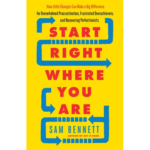 Start Right Where You Are: How Little Changes Can Make a Big Difference for Overwhelmed Procrastinators, Frustrated Overachievers, and Recovering Perf