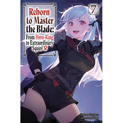 Reborn to Master the Blade: From Hero-King to Extraordinary Squire?, Vol. 7 (Light Novel)