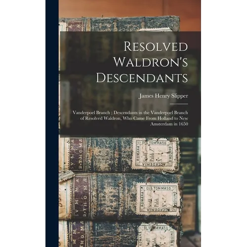 Resolved Waldron's Descendants: Vanderpoel Branch; Descendants in the Vanderpoel Branch of Resolved Waldron, who Came From Holland to New Amsterdam in