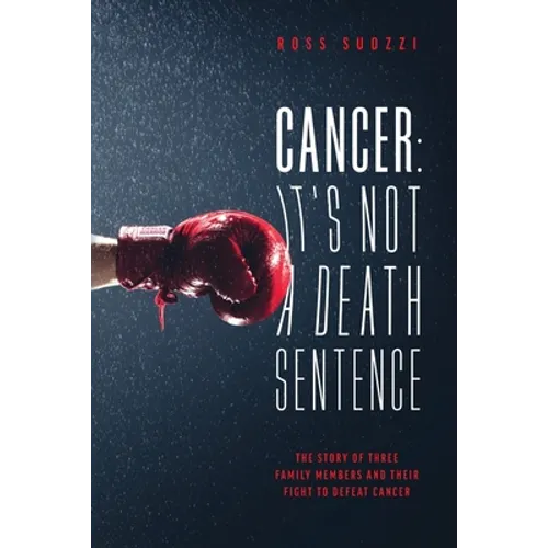 Cancer: It's Not A Death Sentence: The Story Of Three Family Members And Their Fight To Defeat Cancer