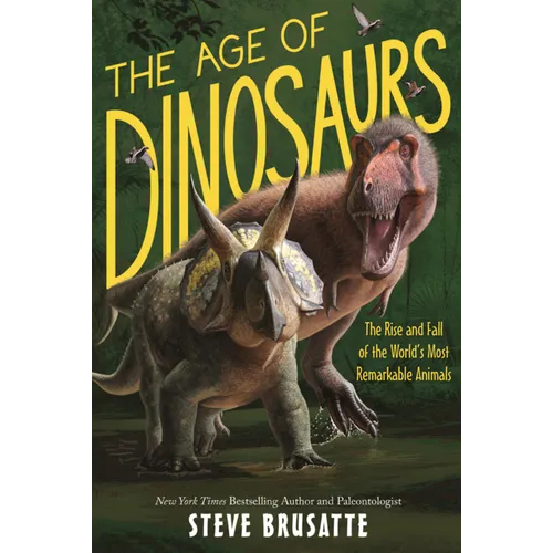 Age of Dinosaurs: The Rise and Fall of the World's Most Remarkable Animals