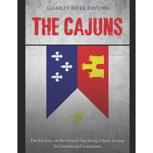 The Cajuns: The History of the French-Speaking Ethnic Group in Canada and Louisiana
