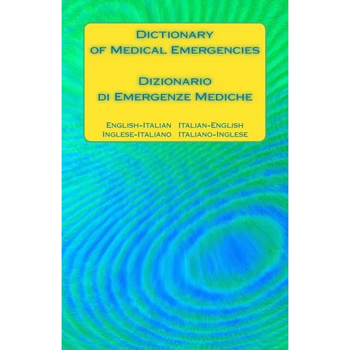 Dictionary of Medical Emergencies / Dizionario di Emergenze Mediche: English-Italian Italian-English / Inglese-Italiano Italiano-Inglese