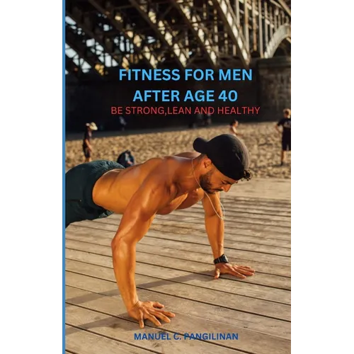 Fitness of Men After Age 40: Be Strong, Lean and Healthy