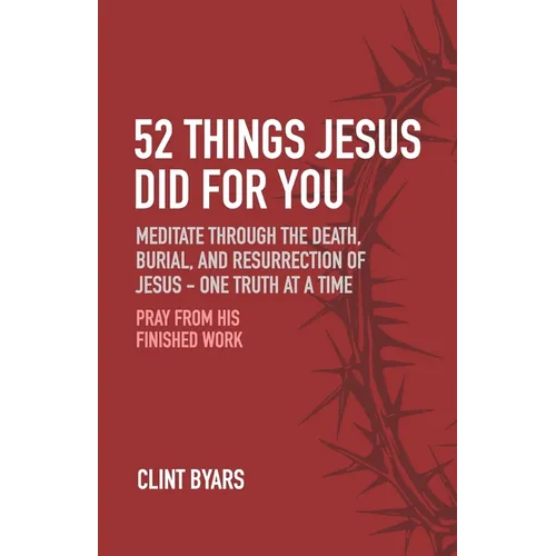 52 Things Jesus Did For You: Meditate Through the Death, Burial, and Resurrection of Jesus - One Truth at a Time