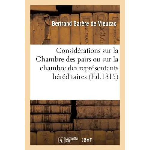Considérations Sur La Chambre Des Pairs Ou Sur La Chambre Des Représentants Héréditaires: Avant Qu'elle Soit Acceptée, Établie Et Composée