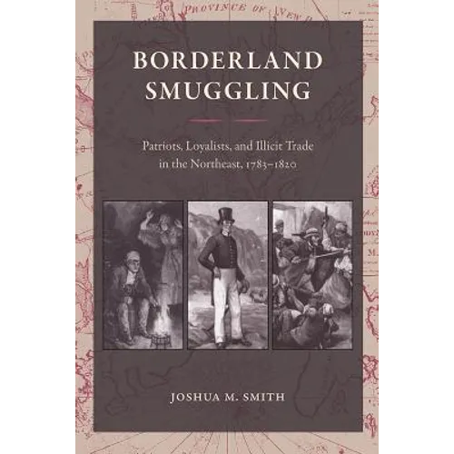 Borderland Smuggling: Patriots, Loyalists, and Illicit Trade in the Northeast, 1783-1820