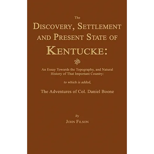 The Discovery, Settlement and Present State of Kentucke: And an Essay Towards the Topography, and Natural History of That Important Country