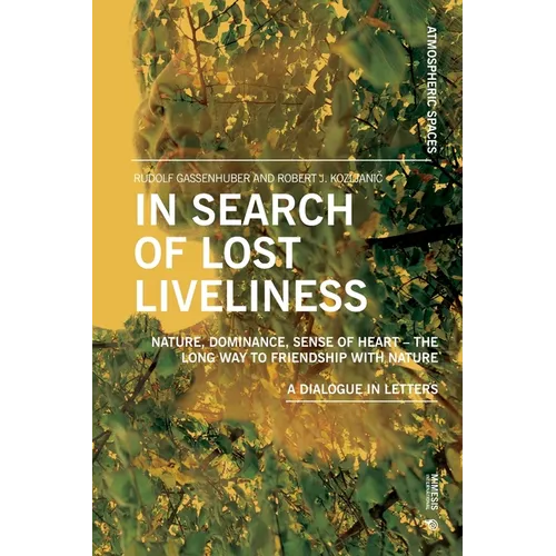 In Search of Lost Liveliness: Nature, Dominance, Sense of Heart - The Long Way to Friendship with Nature A Dialogue in Letters