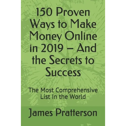 150 Proven Ways to Make Money Online in 2019 - And the Secrets to Success: The Most Comprehensive List In the World