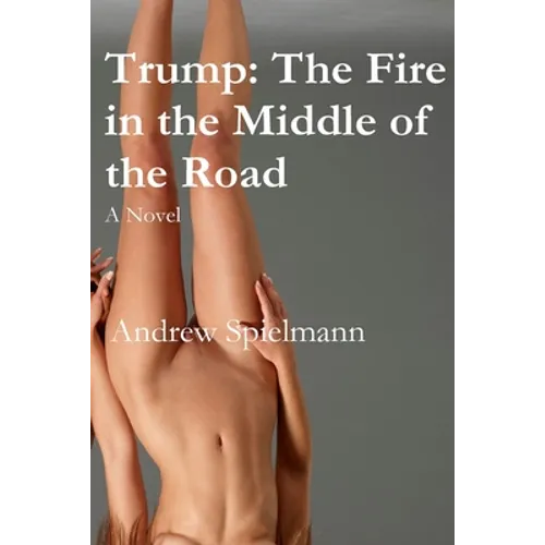 Trump: The Fire in the Middle of the Road: A Novel