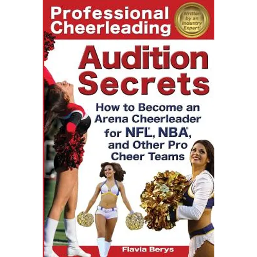 Professional Cheerleading Audition Secrets: How To Become an Arena Cheerleader for NFL(R), NBA(R), and Other Pro Cheer Teams