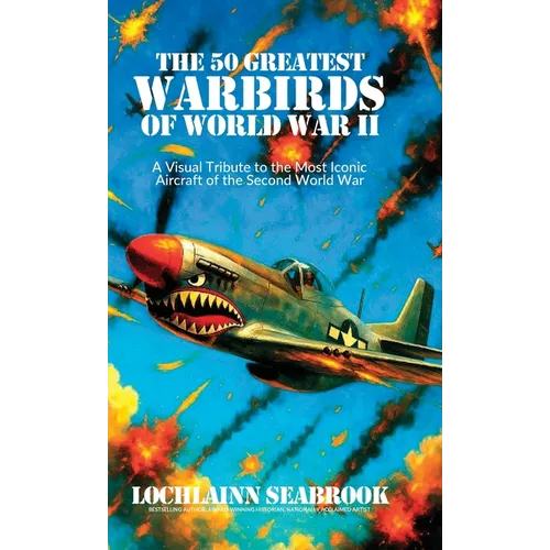The 50 Greatest Warbirds of World War II: A Visual Tribute to the Most Iconic Aircraft of the Second World War