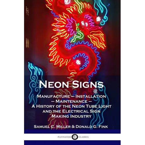 Neon Signs: Manufacture - Installation - Maintenance - A History of the Neon Tube Light and the Electrical Sign Making Industry