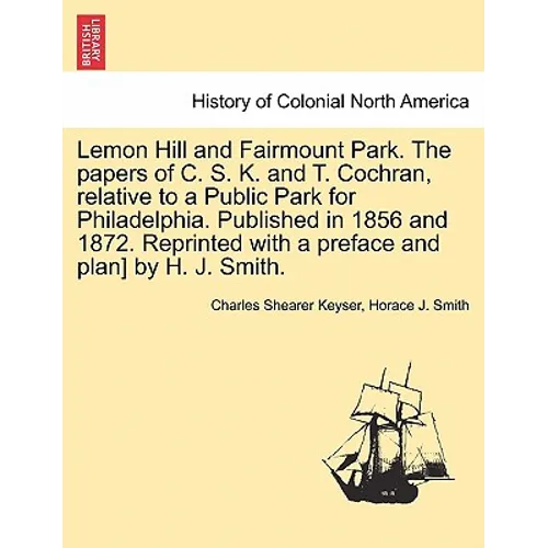 Lemon Hill and Fairmount Park. the Papers of C. S. K. and T. Cochran, Relative to a Public Park for Philadelphia. Published in 1856 and 1872. Reprinte