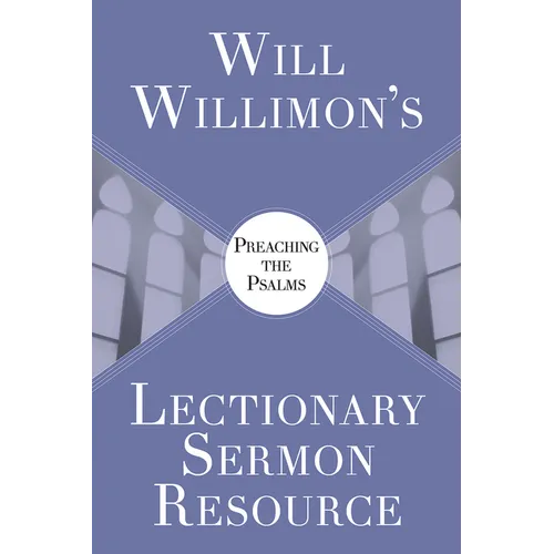 Will Willimon's Lectionary Sermon Resource: Preaching the Psalms