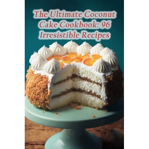 The Ultimate Coconut Cake Cookbook: 96 Irresistible Recipes