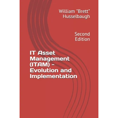 IT Asset Management (ITAM) - Evolution and Implementation: Second Edition