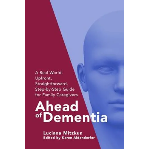 Ahead of Dementia: A Real-World, Upfront, Straightforward, Step-by-Step Guide for Family Caregivers