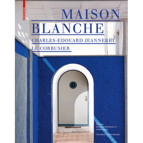 Maison Blanche - Charles-Edouard Jeanneret. Le Corbusier: Histoire Et Restauration de la Villa Jeanneret-Perret 1912-2005