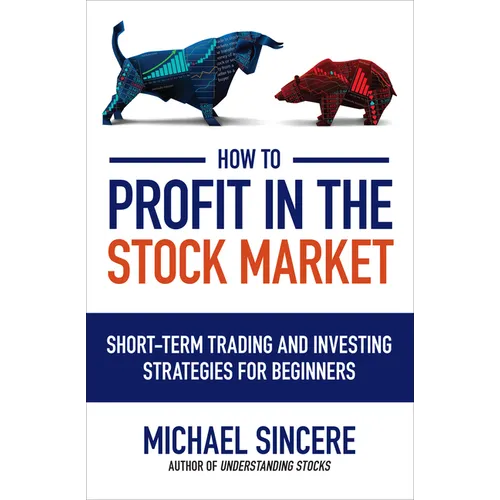 How to Profit in the Stock Market: Short-Term Trading and Investing Strategies for Beginners