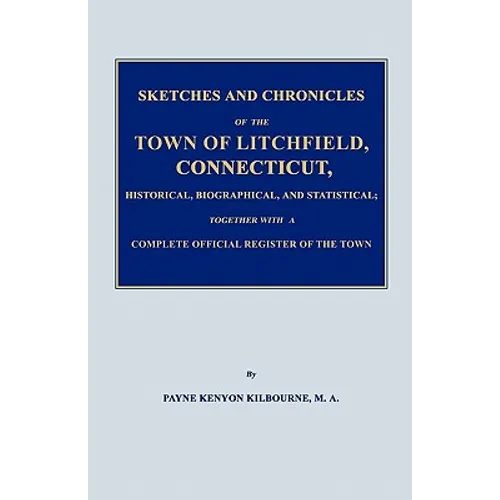Sketches and Chronicles of the Town of Litchfield, Connecticut, Historical, Biographical, and Statistical; Together with a Complete Official Regiater