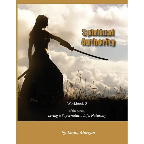 Spiritual Authority: Living a Supernatural Life Naturally, Workbook 3