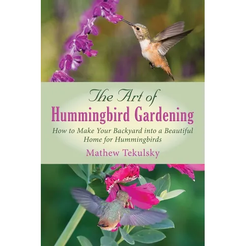 The Art of Hummingbird Gardening: How to Make Your Backyard Into a Beautiful Home for Hummingbirds