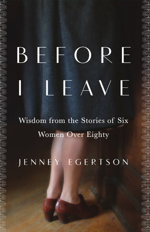 Before I Leave: Wisdom from the Stories of Six Women Over Eighty Book