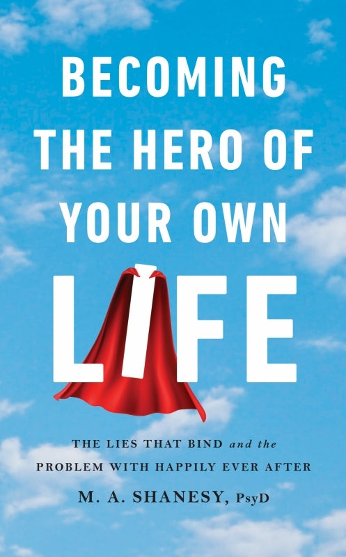 Becoming the Hero of Your Own Life: The Lies That Bind and the Problem with Happily Ever After Book