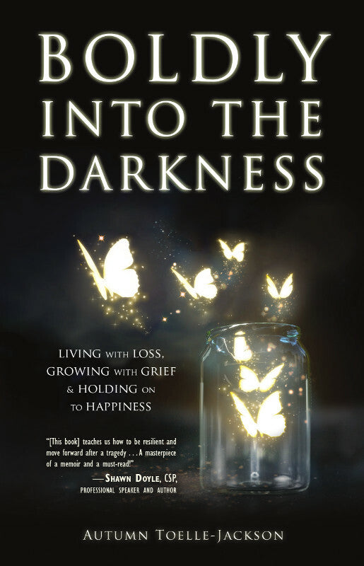 Boldly into the Darkness: Living with Loss, Growing with Grief & Holding on to Happiness Book