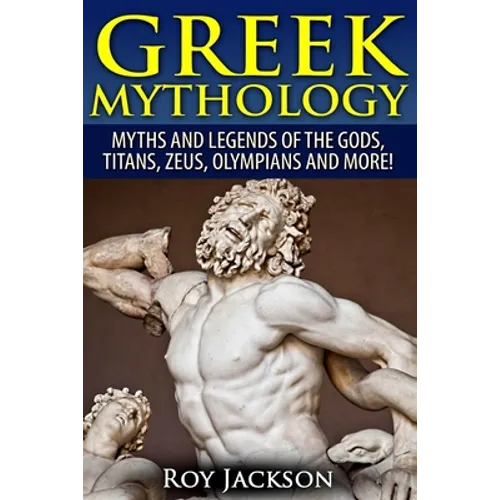 Greek Mythology: Myths And Legends Of The Gods, Titans, Zeus, Olympians and More!