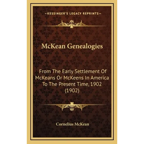 McKean Genealogies: From The Early Settlement Of McKeans Or McKeens In America To The Present Time, 1902 (1902)