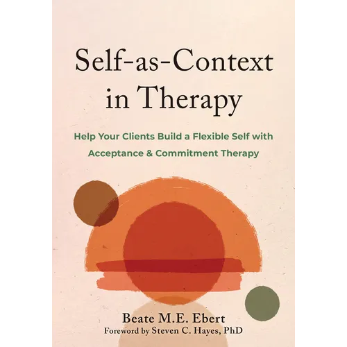 Self-As-Context in Therapy: Help Your Clients Build a Flexible Self with Acceptance and Commitment Therapy