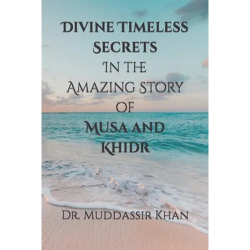 Divine Timeless Secrets In the Amazing Story of Musa and Khidr