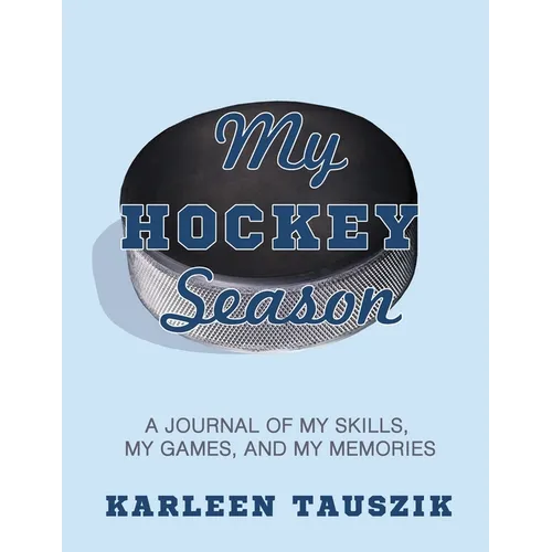 My Hockey Season: A journal of my skills, my games, and my memories.
