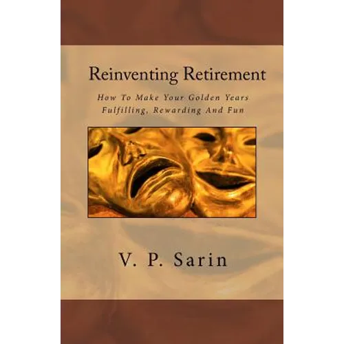 Reinventing Retirement: How To Make Your Golden Years Fulfilling, Rewarding And Fun
