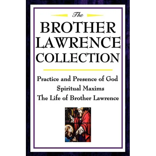 The Brother Lawrence Collection: Practice and Presence of God, Spiritual Maxims, the Life of Brother Lawrence