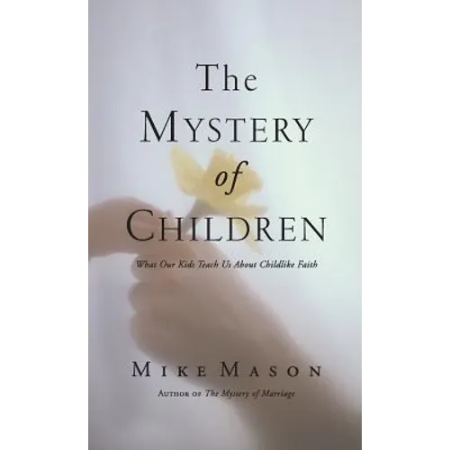The Mystery of Children: What Our Kids Teach Us about Childlike Faith