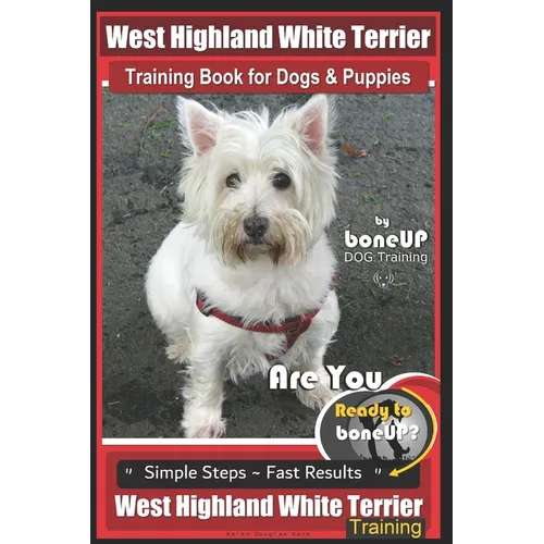 West Highland Terrier Training Book for Dogs and Puppies by Bone Up Dog Training: Are You Ready to Bone Up? Simple Steps * Fast Results West Highland