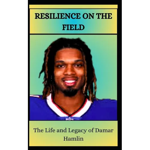 RESILIENCE ON THE FIELD The Life and Legacy of Damar Hamlin