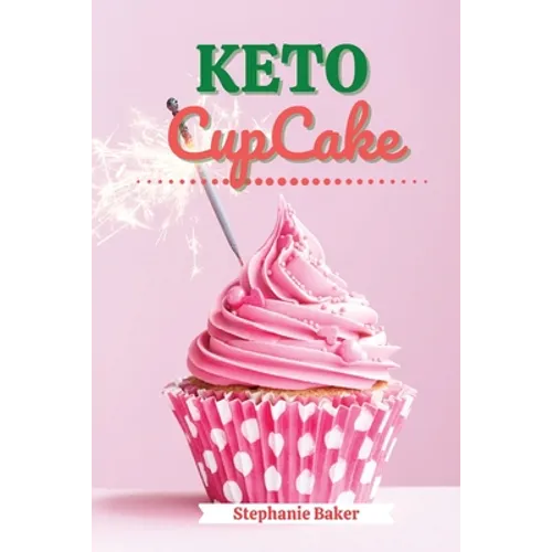 Keto CupCake: Discover 30 Easy to Follow Ketogenic Cookbook CupCake recipes for Your Low-Carb Diet with Gluten-Free and wheat to Maximize your weight