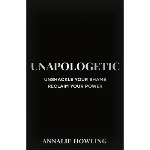 Unapologetic: Unshackle Your Shame, Reclaim Your Power