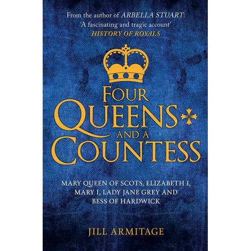 Four Queens and a Countess: Mary Queen of Scots, Elizabeth I, Mary I, Lady Jane Grey and Bess of Hardwick: The Struggle for the Crown