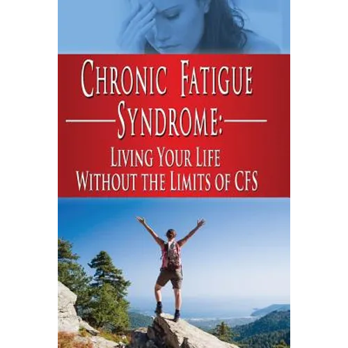 Chronic Fatigue Syndrome: Living Your Life without the Limits of CFS