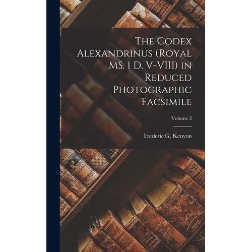 The Codex Alexandrinus (Royal MS. 1 D. V-VIII) in Reduced Photographic Facsimile; Volume 2