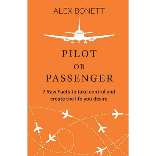 Pilot or Passenger: 7 Raw Facts to Take Control and Create the Life You Desire