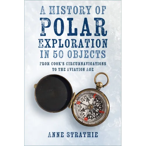 A History of Polar Exploration in 50 Objects: From Cook's Circumnavigations to the Aviation Age