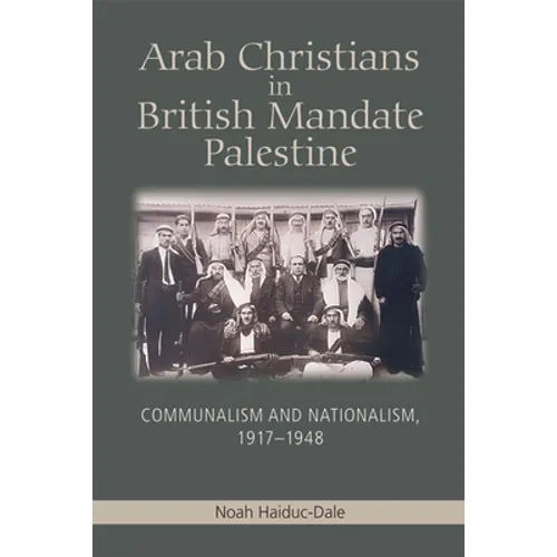 Arab Christians in British Mandate Palestine: Communalism and Nationalism, 1917-1948